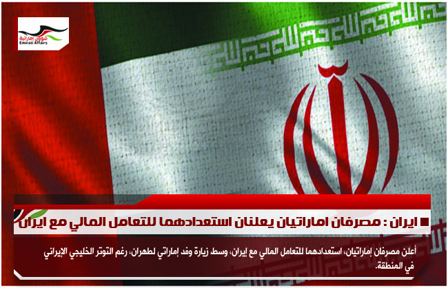 ايران : مصرفان اماراتيان يعلنان استعدادهما للتعامل المالي مع ايران