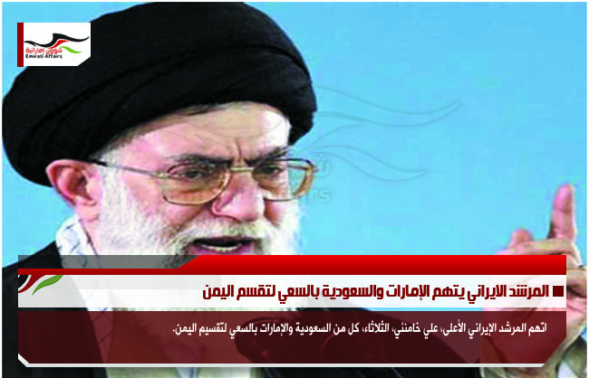 المرشد الايراني يتهم الإمارات والسعودية بالسعي لتقسم اليمن