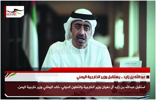 عبدالله بن زايد .. يستقبل وزير الخارجية اليمني