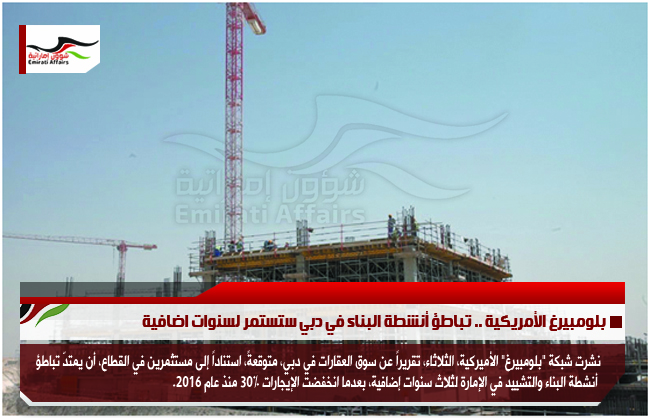 بلومبيرغ الأمريكية .. تباطؤ أنشطة البناء في دبي ستستمر لسنوات اضافية