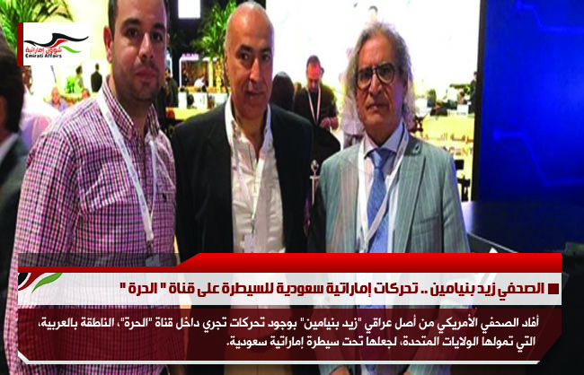 الصحفي زيد بنيامين .. تحركات إماراتية سعودية للسيطرة على قناة " الحرة "