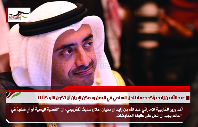 عبد الله بن زايد يؤكد دعمه للحل السلمي في اليمن ويمكن لإيران أن تكون شريكاً لنا