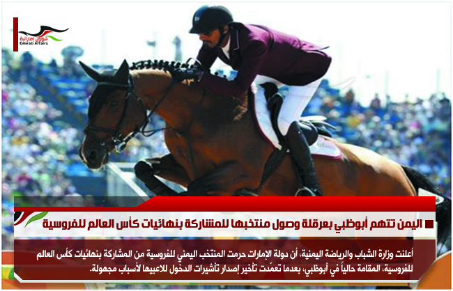 اليمن تتهم أبوظبي بعرقلة وصول منتخبها للمشاركة بنهائيات كأس العالم للفروسية