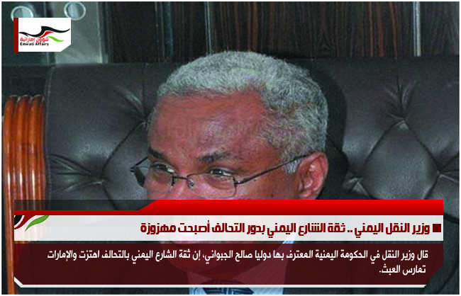 وزير النقل اليمني .. ثقة الشارع اليمني بدور التحالف أصبحت مهزوزة