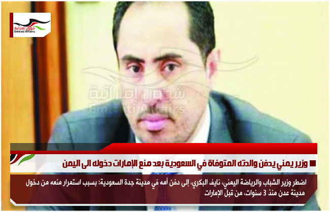 وزير يمني يدفن والدته المتوفاة في السعودية بعد منع الإمارات دخوله الى اليمن