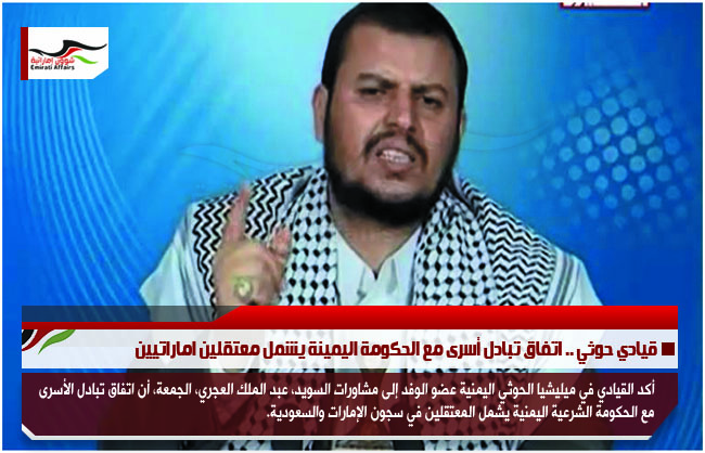 قيادي حوثي .. اتفاق تبادل أسرى مع الحكومة اليمينة يشمل معتقلين اماراتيين