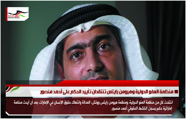 منظمة العفو الدولية وهيومن رايتس تنتقدان تأييد الحكم على أحمد منصور