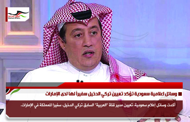 وسائل اعلامية سعودية تؤكد تعيين تركي الدخيل سفيراً لها لدى الإمارات