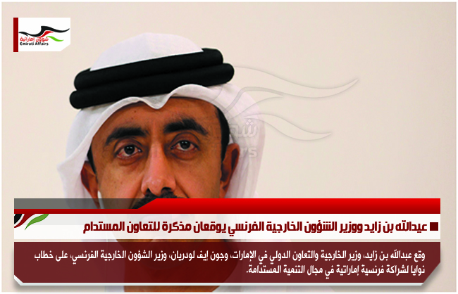 عبد الله بن زايد ووزير الشؤون الخارجية الفرنسي يوقعان مذكرة للتعاون المستدام