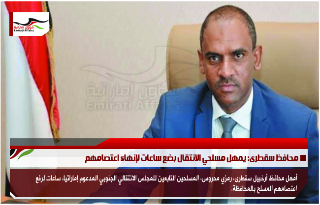 محافظ سقطرى: يمهل مسلحي الانتقال بضع ساعات لإنهاء اعتصامهم