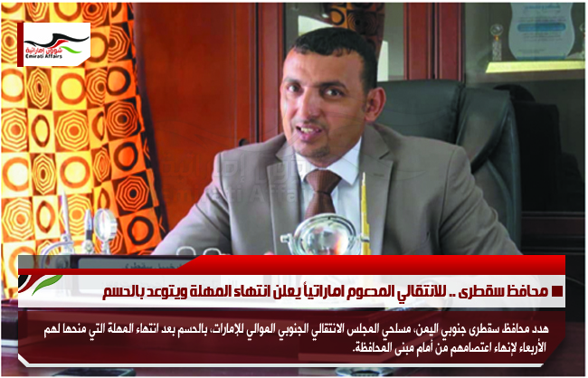 محافظ سقطرى .. للانتقالي المدعوم اماراتياً يعلن انتهاء المهلة ويتوعد بالحسم