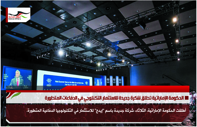الحكومة الإماراتية تطلق شكرة جديدة للاستثمار التكنلوجي في الدفاعات المتطورة
