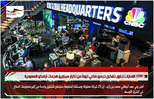 CNBC: الإمارات تحاول تشكيل تجمع دفاعي خوفاً من تكرار سيناريو هجمات أرامكو السعودية