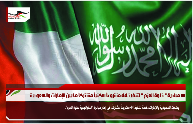 مبادرة " خلوة العزم " لتنفيذ 44 مشروعاً سكنياً مشتركاً ما بين الإمارات والسعودية