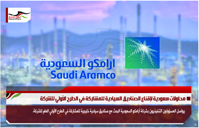 محاولات سعودية لإقناع الصناديق السيادية للمشاركة في الطرح الأولي للشركة