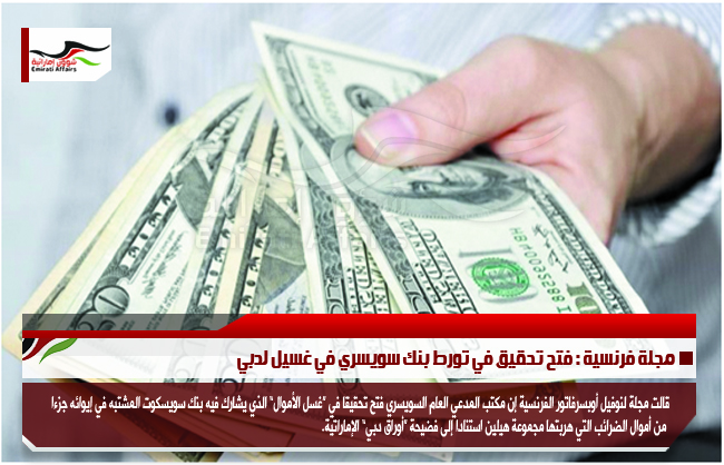 مجلة فرنسية : فتح تحقيق في تورط بنك سويسري في غسيل لدبي