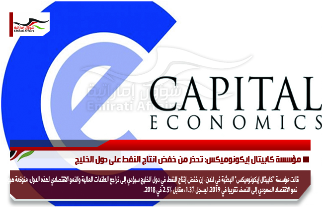 مؤسسة كابيتال إيكونوميكس: تحذر من خفض انتاج النفط على دول الخليج