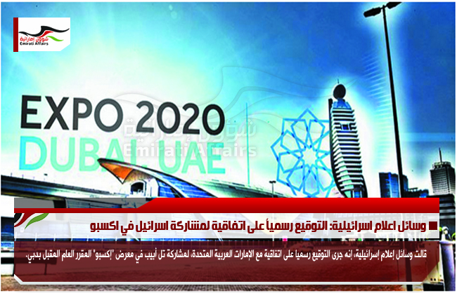 وسائل اعلام اسرائيلية: التوقيع رسمياً على اتفاقية لمشاركة اسرائيل في اكسبو