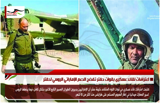اعترافات لقائد عسكري بقوات حفتر تفضح الدعم الإماراتي الروسي لحفتر
