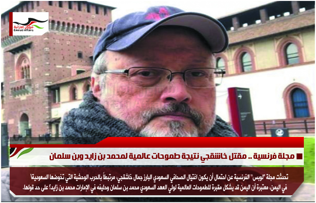 مجلة فرنسية .. مقتل خاشقجي نتيجة طموحات عالمية لمحمد بن زايد وبن سلمان