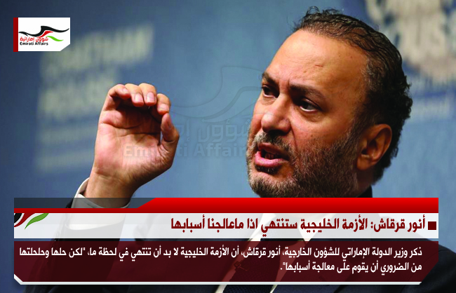 أنور قرقاش: الأزمة الخليجية ستنتهي اذا ماعالجنا أسبابها