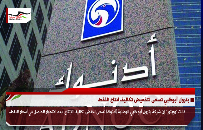 بترول أبوظبي تسعى لتخفيض تكاليف انتاج النفط