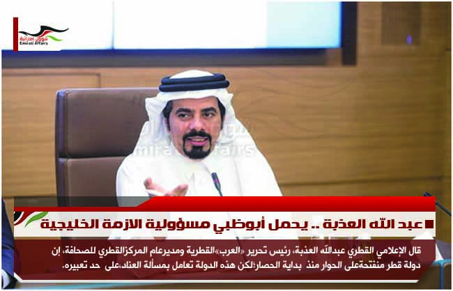 عبد الله العذبة .. يحمل أبوظبي مسؤولية الازمة الخليجية
