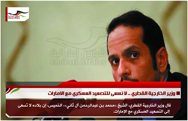 وزير الخارجية القطري .. لا نسعى للتصعيد العسكري مع الامارات