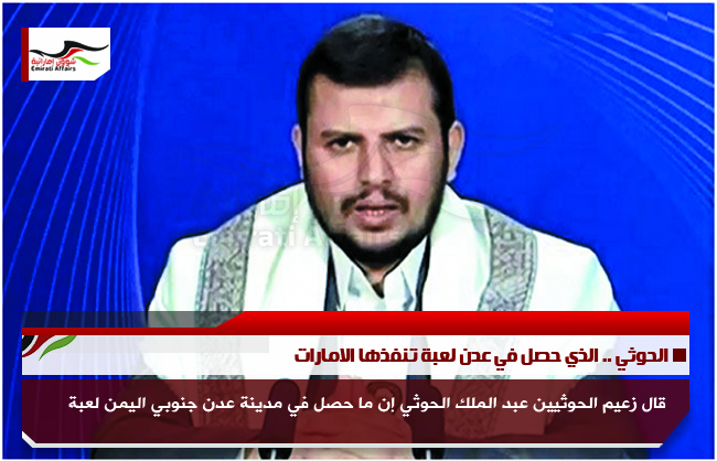 الحوثي .. الذي حصل في عدن لعبة تنفذها الامارات