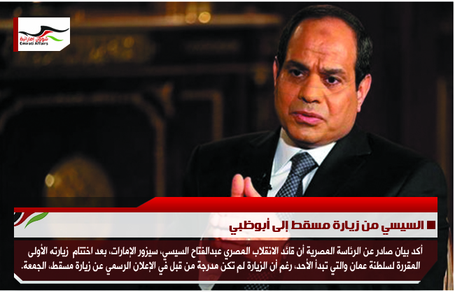 السيسي من زيارة مسقط إلى أبوظبي