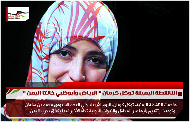 الناشطة اليمينة توكل كرمان " الرياض وأبوظبي خانتا اليمن "