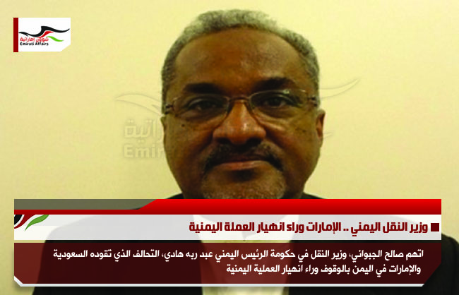وزير النقل اليمني .. الإمارات وراء انهيار العملة اليمنية