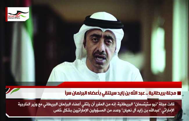 مجلة بريطانية .. عبد الله بن زايد سيلتقي بأعضاء البرلمان سراً