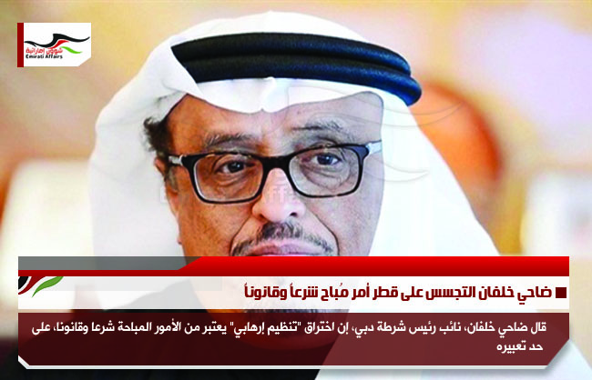 ضاحي خلفان التجسس على قطر أمر مُباح شرعاً وقانوناً