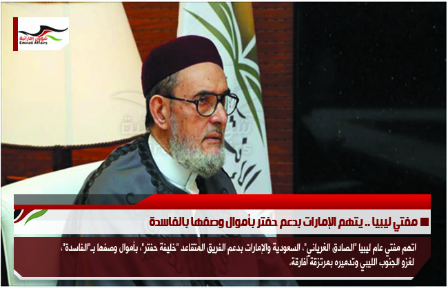 مفتي ليبيا .. يتهم الإمارات بدعم حفتر بأموال وصفها بالفاسدة