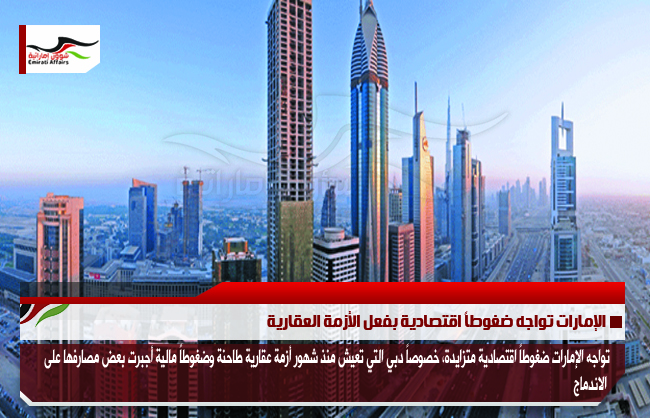 الإمارات تواجه ضغوطاً اقتصادية بفعل الأزمة العقارية
