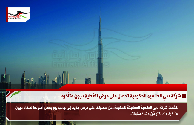 شركة دبي العالمية الحكومية تحصل على قرض لتغطية ديون متأخرة