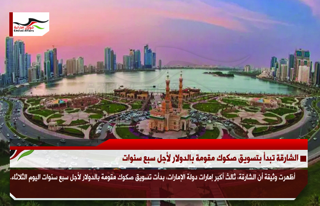 الشارقة تبدأ بتسويق صكوك مقومة بالدولار لأجل سبع سنوات
