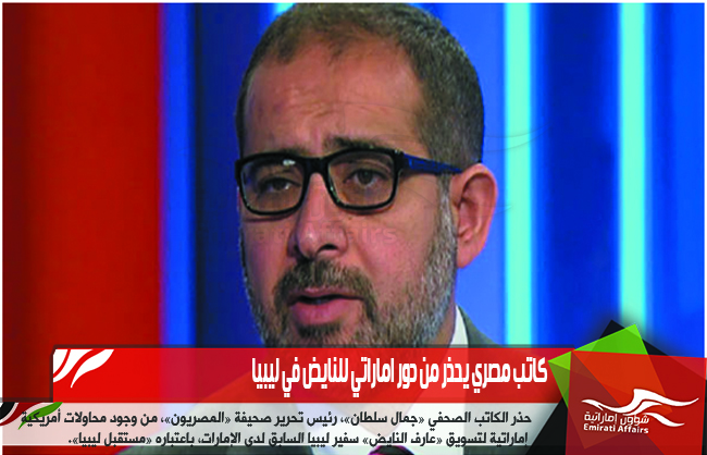 كاتب مصري يحذر من دور اماراتي للنايض في ليبيا