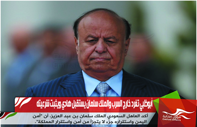 أبوظبي تغرد خارج السرب والملك سلمان يستقبل هادي ويثبت شرعيته