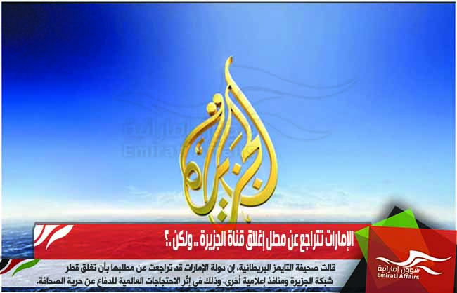 الإمارات تتراجع عن مطل إغلاق قناة الجزيرة .. ولكن .؟