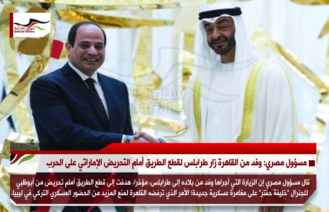 مسؤول مصري: وفد من القاهرة زار طرابلس لقطع الطريق أمام التحريض الإماراتي على الحرب