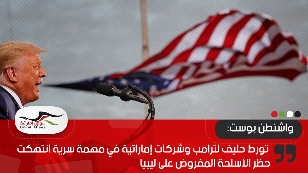 واشنطن بوست: تورط حليف لترامب وشركات إماراتية في مهمة سرية انتهكت حظر الأسلحة المفروض على ليبيا