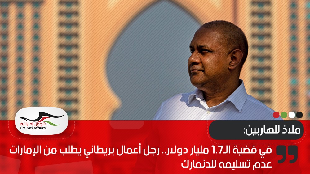 في قضية الـ1.7 مليار دولار.. رجل أعمال بريطاني يطلب من الإمارات عدم تسليمه للدنمارك