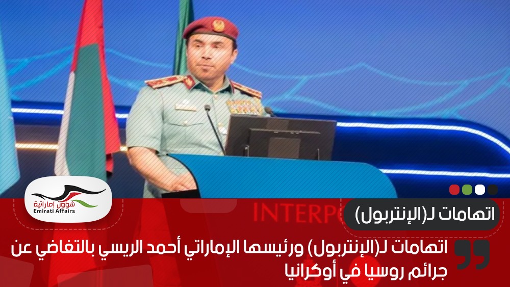 اتهامات لـ(الإنتربول) ورئيسها الإماراتي أحمد الريسي بالتغاضي عن جرائم روسيا في أوكرانيا