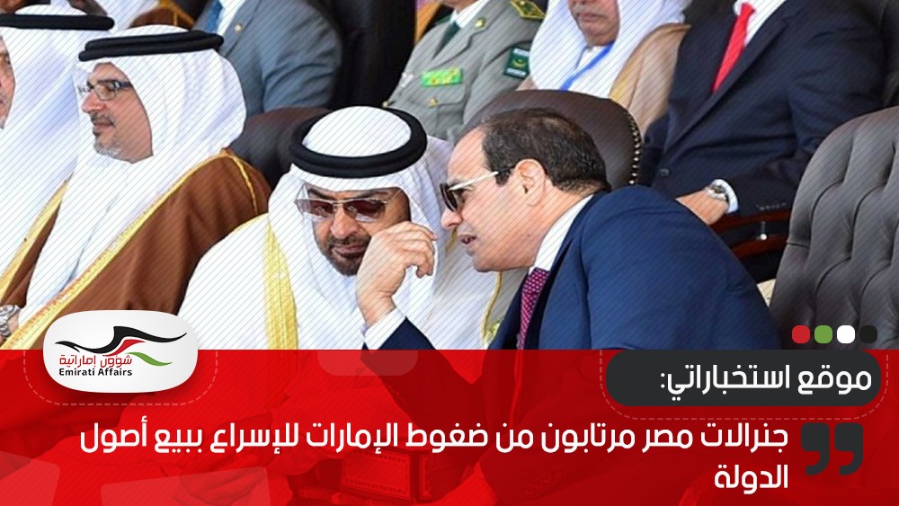 موقع استخباراتي: جنرالات مصر مرتابون من ضغوط الإمارات للإسراع ببيع أصول الدولة
