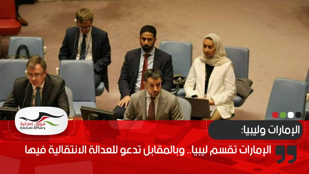 الإمارات تقسم ليبيا.. وبالمقابل تدعو للعدالة الانتقالية فيها