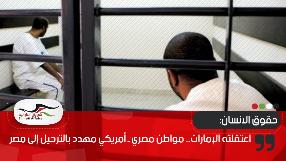 اعتقلته الإمارات.. مواطن مصري ـ أمريكي مهدد بالترحيل إلى مصر