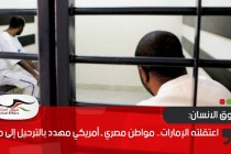 اعتقلته الإمارات.. مواطن مصري ـ أمريكي مهدد بالترحيل إلى مصر