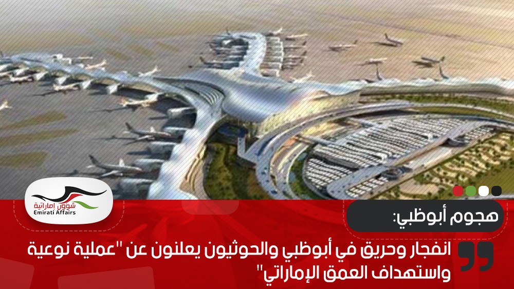 انفجار وحريق في أبوظبي والحوثيون يعلنون عن "عملية نوعية واستهداف العمق الإماراتي"